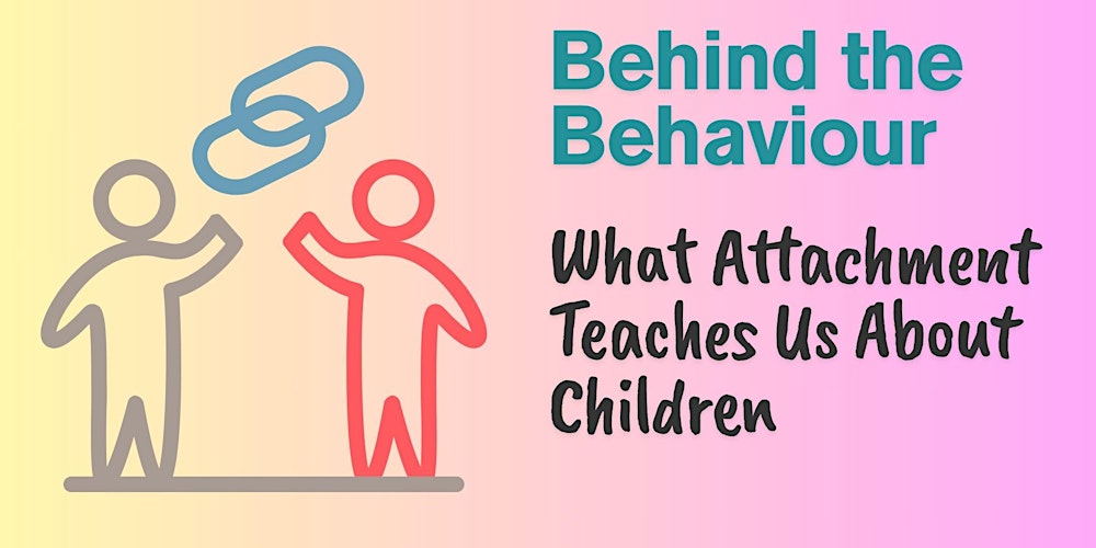 Behind the Behaviour: What Attachment Teaches Us About Children